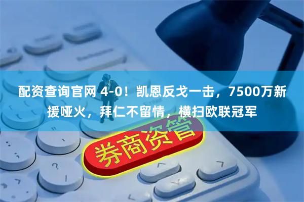 配资查询官网 4-0！凯恩反戈一击，7500万新援哑火，拜仁不留情，横扫欧联冠军