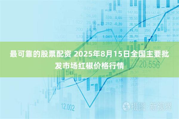 最可靠的股票配资 2025年8月15日全国主要批发市场红椒价格行情