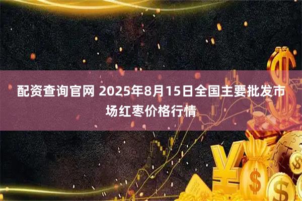 配资查询官网 2025年8月15日全国主要批发市场红枣价格行情